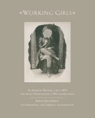 Working Girls: Un bordel american, circa 1892 / Fotografiile private ale lui William Goldman - Working Girls: An American Brothel, Circa 1892 / The Private Photographs of William Goldman