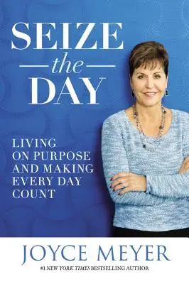 Seize the Day: Living on Purpose and Making Every Day Count (Trăind cu un scop și făcând ca fiecare zi să conteze) - Seize the Day: Living on Purpose and Making Every Day Count