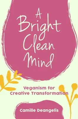 O minte curată și strălucitoare: Veganism for Creative Transformation (Carte despre veganism) - A Bright Clean Mind: Veganism for Creative Transformation (Book on Veganism)