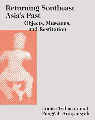 Restituirea trecutului Asiei de Sud-Est: Obiecte, muzee și restituire - Returning Southeast Asia's Past: Objects, Museums, and Restitution