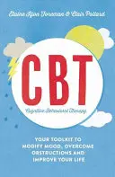Terapia cognitiv-comportamentală (Cbt): Setul dvs. de instrumente pentru a modifica starea de spirit, a depăși obstacolele și a vă îmbunătăți viața - Cognitive Behavioural Therapy (Cbt): Your Toolkit to Modify Mood, Overcome Obstructions and Improve Your Life