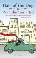 Păr de câine pentru a picta orașul în roșu: Originile curioase ale proverbelor de zi cu zi și ale frazelor amuzante - Hair of the Dog to Paint the Town Red: The Curious Origins of Everyday Sayings and Fun Phrases