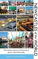 Newcastles of the World - Istoria, cultura și diversitatea locurilor numite Newcastle - Newcastles of the World - The history, culture and diversity of places called Newcastle