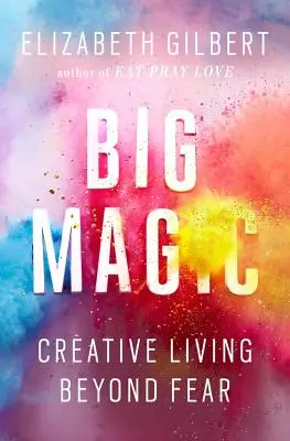 Marea magie: Viața creativă dincolo de frică - Big Magic: Creative Living Beyond Fear