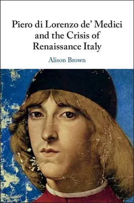 Piero di Lorenzo de' Medici și criza Italiei Renașterii - Piero di Lorenzo de' Medici and the Crisis of Renaissance Italy