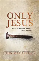 Numai Isus: Ce înseamnă cu adevărat să fii salvat - Only Jesus: What It Really Means to Be Saved