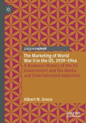 Marketingul celui de-al Doilea Război Mondial în SUA, 1939-1946: O istorie de afaceri a guvernului SUA și a industriilor media și de divertisment - The Marketing of World War II in the Us, 1939-1946: A Business History of the Us Government and the Media and Entertainment Industries