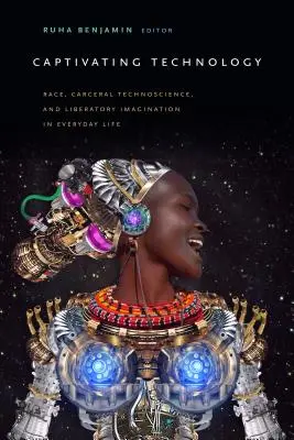 Captivarea tehnologiei: Race, Carceral Technoscience și Liberatory Imagination în viața de zi cu zi - Captivating Technology: Race, Carceral Technoscience, and Liberatory Imagination in Everyday Life