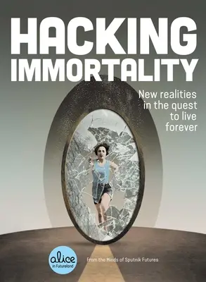 Hacking Immortality: Noi realități în căutarea de a trăi veșnic - Hacking Immortality: New Realities in the Quest to Live Forever