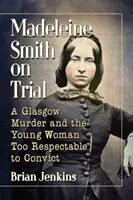 Madeleine Smith la proces: O crimă din Glasgow și tânăra prea respectabilă pentru a fi condamnată - Madeleine Smith on Trial: A Glasgow Murder and the Young Woman Too Respectable to Convict
