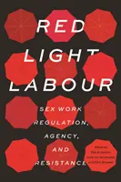 Red Light Labour: Reglementarea muncii sexuale, agenție și rezistență - Red Light Labour: Sex Work Regulation, Agency, and Resistance