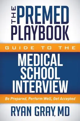 Ghidul Premed Playbook pentru interviul la Facultatea de Medicină: Fii pregătit, performează bine, fii acceptat - The Premed Playbook Guide to the Medical School Interview: Be Prepared, Perform Well, Get Accepted