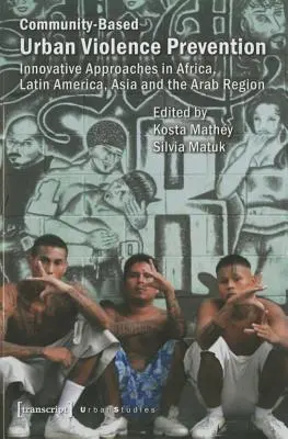 Prevenirea violenței urbane pe bază comunitară: Abordări inovatoare în Africa, America Latină, Asia și regiunea arabă - Community-Based Urban Violence Prevention: Innovative Approaches in Africa, Latin America, Asia, and the Arab Region