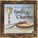 Cum să vă faceți propriile vrăji și farmece: A Book of Spellweaving and Practical Magic - How to Cast Your Own Spells & Charms: A Book of Spellweaving and Practical Magic