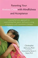 Parenting Your Anxious Child with Mindfulness and Acceptance (Educația copilului anxios cu atenție și acceptare): O nouă abordare puternică pentru depășirea fricii, panicii și îngrijorării folosind acceptarea și angajamentul - Parenting Your Anxious Child with Mindfulness and Acceptance: A Powerful New Approach to Overcoming Fear, Panic, and Worry Using Acceptance and Commit