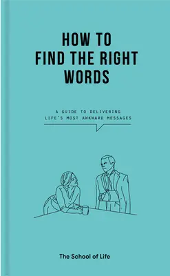 Cum să găsești cuvintele potrivite: A Guide to Delivering Life's Most Awkward Messages (Ghid pentru transmiterea celor mai incomode mesaje din viață) - How to Find the Right Words: A Guide to Delivering Life's Most Awkward Messages