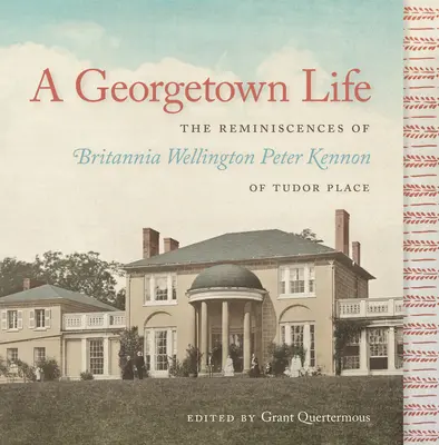 O viață în Georgetown: Reminiscențele lui Britannia Wellington Peter Kennon din Tudor Place - A Georgetown Life: The Reminiscences of Britannia Wellington Peter Kennon of Tudor Place