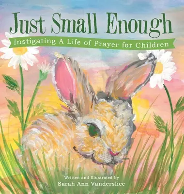 Doar suficient de mic: Instigarea la o viață de rugăciune pentru copii - Just Small Enough: Instigating a Life of Prayer for Children