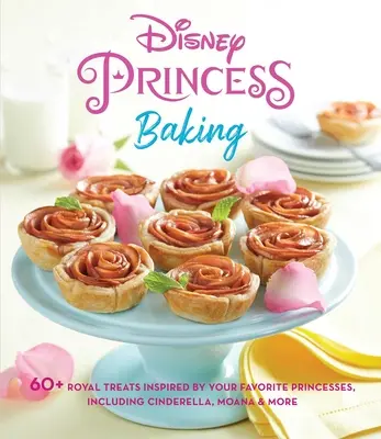 Disney Princess Baking: 60+ Royal Treats Inspired by Your Favorite Princesses, Inclusiv Cinderella, Moana & More - Disney Princess Baking: 60+ Royal Treats Inspired by Your Favorite Princesses, Including Cinderella, Moana & More