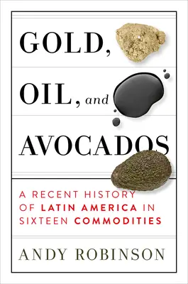 Aur, petrol și avocado: O istorie recentă a Americii Latine în șaisprezece produse de bază - Gold, Oil and Avocados: A Recent History of Latin America in Sixteen Commodities