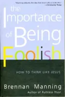 Importanța de a fi nebun: Cum să gândești ca Iisus - The Importance of Being Foolish: How to Think Like Jesus