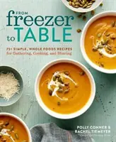 De la congelator la masă: 75+ Simple, Whole Foods Recipes for Gathering, Cooking, and Sharing: O carte de bucate - From Freezer to Table: 75+ Simple, Whole Foods Recipes for Gathering, Cooking, and Sharing: A Cookbook
