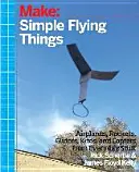 Planes, Gliders and Paper Rockets: Simple Flying Things Anyone Can Make--Kites and Copters, Too!