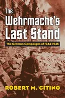 Ultima rezistență a Wehrmacht-ului: Campaniile germane din 1944-1945 - The Wehrmacht's Last Stand: The German Campaigns of 1944-1945