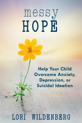 Messy Hope: Ajută-ți copilul să depășească anxietatea, depresia sau ideile suicidare - Messy Hope: Help Your Child Overcome Anxiety, Depression, or Suicidal Ideation