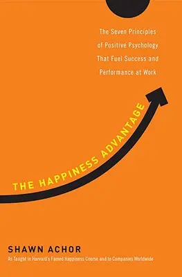 Avantajul fericirii: Cele șapte principii ale psihologiei pozitive care alimentează succesul și performanța la locul de muncă - The Happiness Advantage: The Seven Principles of Positive Psychology That Fuel Success and Performance at Work