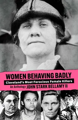 Women Behaving Badly: Cleveland's Most Ferocious Female Killers: O antologie - Women Behaving Badly: Cleveland's Most Ferocious Female Killers: An Anthology