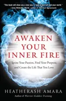 Trezește-ți focul interior: Aprinde-ți pasiunea, găsește-ți scopul și creează-ți viața pe care o iubești - Awaken Your Inner Fire: Ignite Your Passion, Find Your Purpose, and Create the Life That You Love