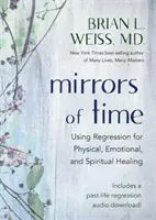 Oglinzi ale timpului - Utilizarea regresiei pentru vindecarea fizică, emoțională și spirituală - Mirrors of Time - Using Regression for Physical, Emotional and Spiritual Healing