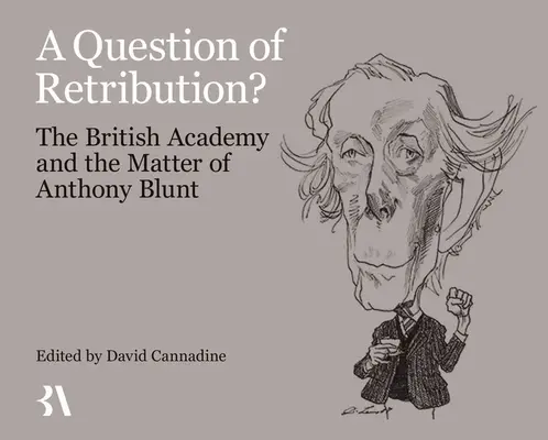 O chestiune de răzbunare?: Academia Britanică și problema lui Anthony Blunt - A Question of Retribution?: The British Academy and the Matter of Anthony Blunt
