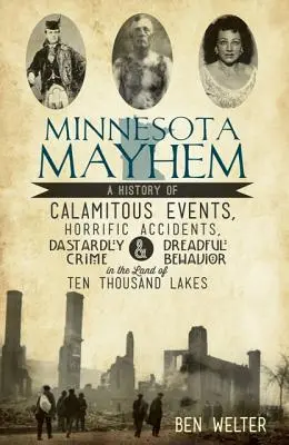 Minnesota Mayhem: O istorie a evenimentelor calamitoase, a accidentelor îngrozitoare, a crimelor josnice și a comportamentului îngrozitor în țara celor zece mii de lacuri - Minnesota Mayhem: A History of Calamitous Events, Horrific Accidents, Dastardly Crime & Dreadful Behavior in the Land of Ten Thousand La