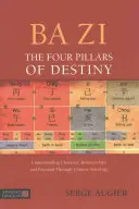Ba Zi - Cei patru piloni ai destinului: Înțelegerea caracterului, relațiilor și potențialului prin astrologia chineză - Ba Zi - The Four Pillars of Destiny: Understanding Character, Relationships and Potential Through Chinese Astrology