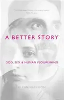 O poveste mai bună: Dumnezeu, sexul și înflorirea umană - A Better Story: God, Sex And Human Flourishing