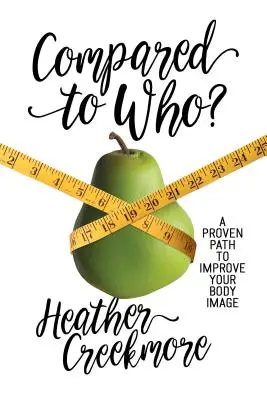 Comparat cu cine?: O cale dovedită de a-ți îmbunătăți imaginea corporală - Compared to Who?: A Proven Path to Improve Your Body Image