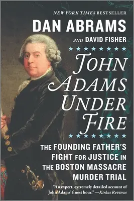 John Adams sub foc: Lupta părintelui fondator pentru justiție în procesul de crimă din masacrul din Boston - John Adams Under Fire: The Founding Father's Fight for Justice in the Boston Massacre Murder Trial
