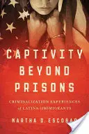 Captivitate dincolo de închisori: Experiențele de criminalizare ale (im)migranților latini - Captivity Beyond Prisons: Criminalization Experiences of Latina (Im)Migrants