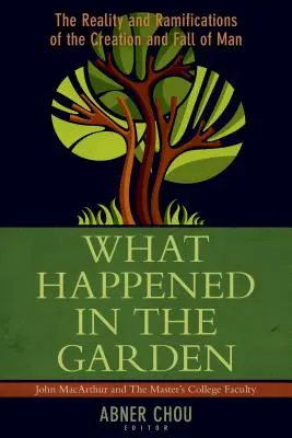 Ce s-a întâmplat în grădină? Realitatea și ramificațiile creației și căderii omului (The Reality and Ramifications of the Creation and Fall of Man) - What Happened in the Garden?: The Reality and Ramifications of the Creation and Fall of Man