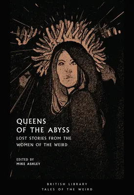 Queens of the Abyss: Povești pierdute de la femeile din lumea stranie (Lost Stories from the Women of the Weird) - Queens of the Abyss: Lost Stories from the Women of the Weird