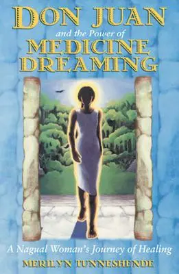 Don Juan și puterea visării medicinale: Călătoria de vindecare a unei femei Nagual - Don Juan and the Power of Medicine Dreaming: A Nagual Woman's Journey of Healing