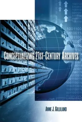 Conceptualizarea arhivelor secolului XXI - Conceptualizing 21st-Century Archives