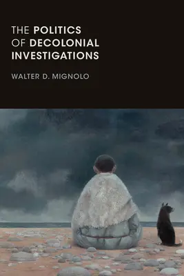 Politica investigațiilor decoloniale (The Politics of Decolonial Investigations) - The Politics of Decolonial Investigations