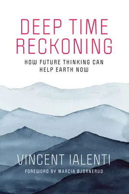 Deep Time Reckoning: Cum gândirea în viitor poate ajuta Pământul acum - Deep Time Reckoning: How Future Thinking Can Help Earth Now
