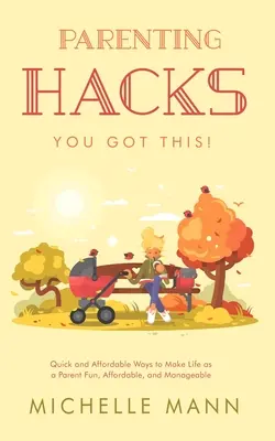 Hacks pentru părinți: Modalități rapide și accesibile de a face viața de părinte distractivă, accesibilă și ușor de gestionat - Parenting Hacks: Quick and Affordable Ways to Make Life as a Parent Fun, Affordable, and Manageable