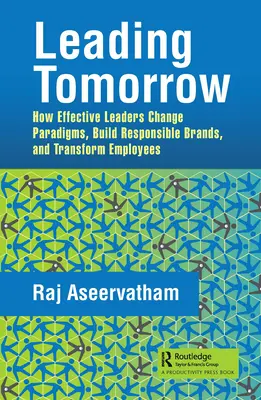 Conducerea de mâine: Cum schimbă liderii eficienți paradigmele, construiesc mărci responsabile și transformă angajații - Leading Tomorrow: How Effective Leaders Change Paradigms, Build Responsible Brands, and Transform Employees