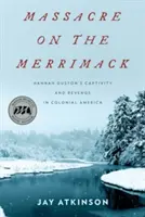 Masacrul de pe Merrimack: Captivitatea și răzbunarea lui Hannah Duston în America colonială - Massacre on the Merrimack: Hannah Duston's Captivity and Revenge in Colonial America