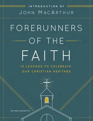 Precursorii credinței: 13 lecții pentru a înțelege și a aprecia elementele de bază ale istoriei Bisericii - Forerunners of the Faith: 13 Lessons to Understand and Appreciate the Basics of Church History